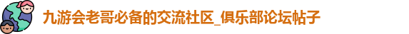 九游会老哥必备的交流社区_俱乐部论坛帖子